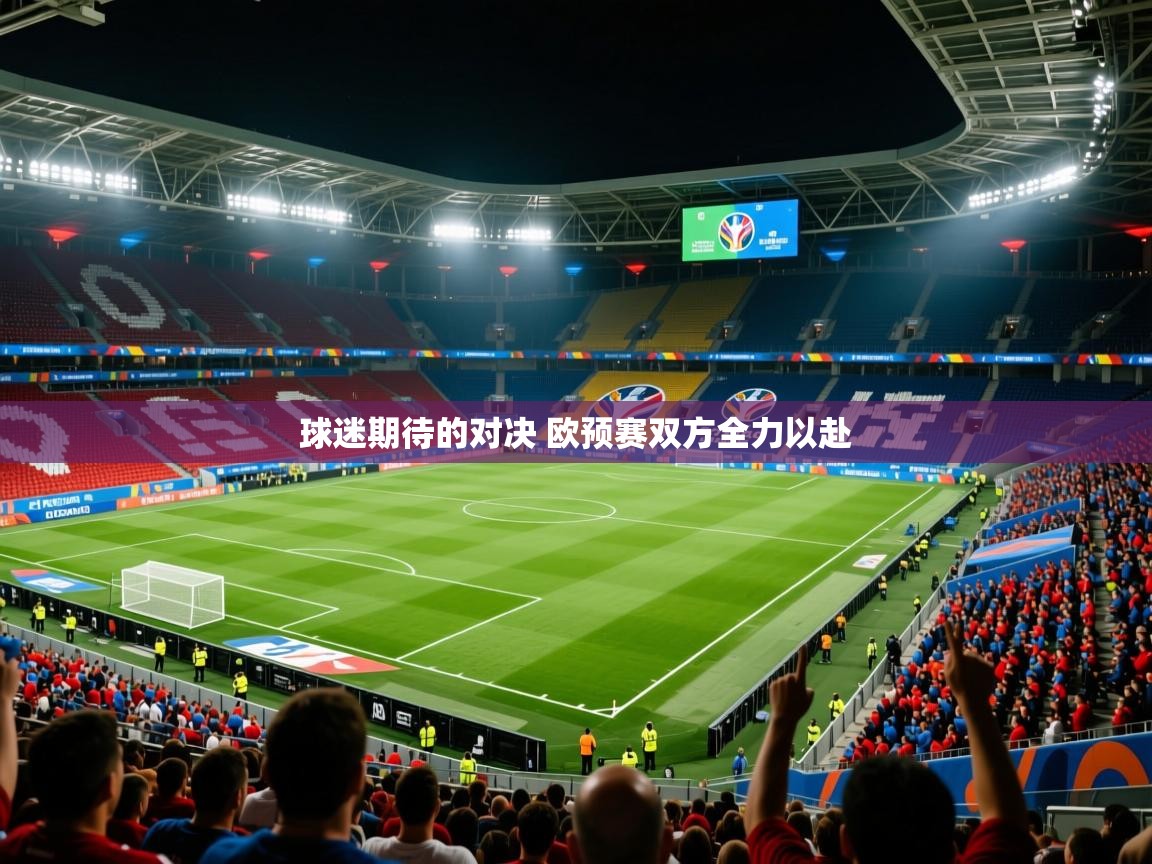 2025乐鱼体育在线网站球迷期待的对决 欧预赛双方全力以赴  第1张