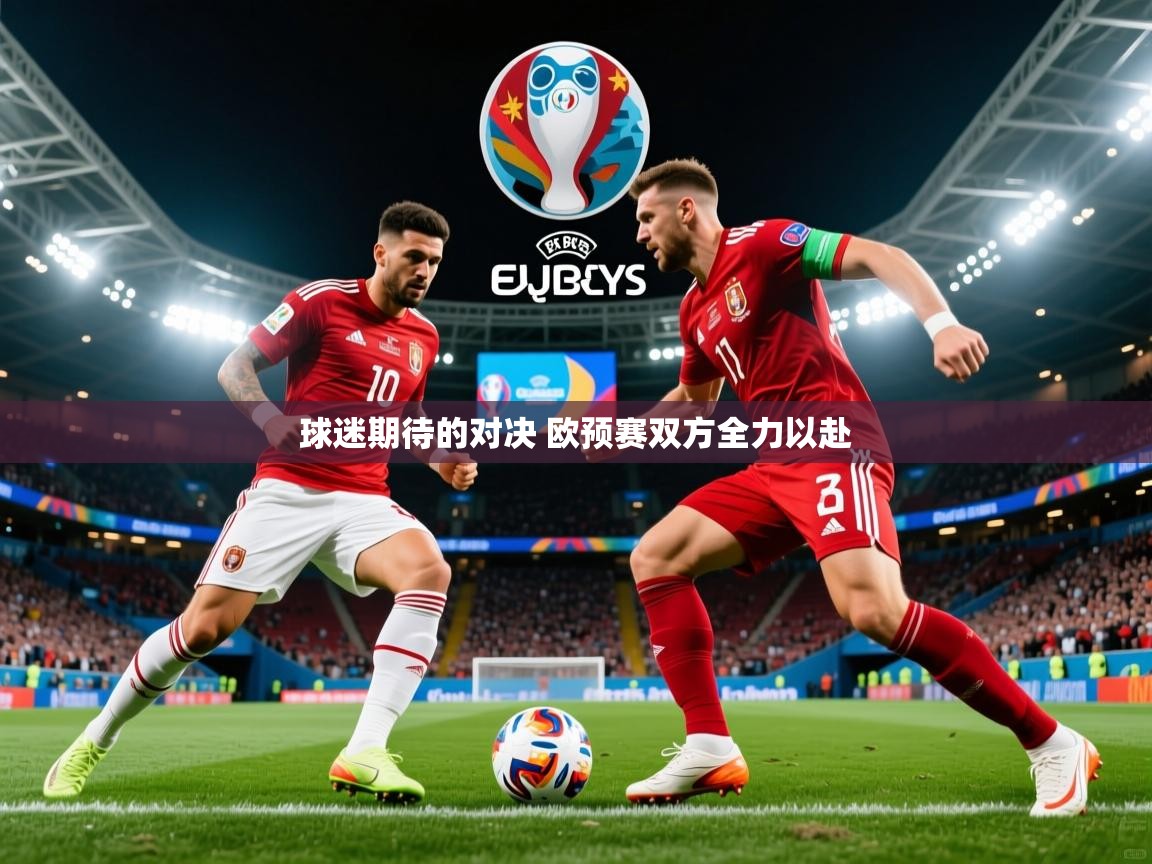 2025乐鱼体育在线网站球迷期待的对决 欧预赛双方全力以赴  第2张