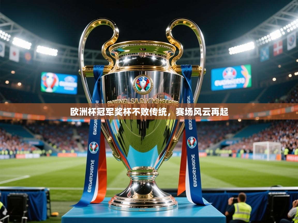 2025乐鱼体育app官网入口欧洲杯冠军奖杯不败传统,赛场风云再起