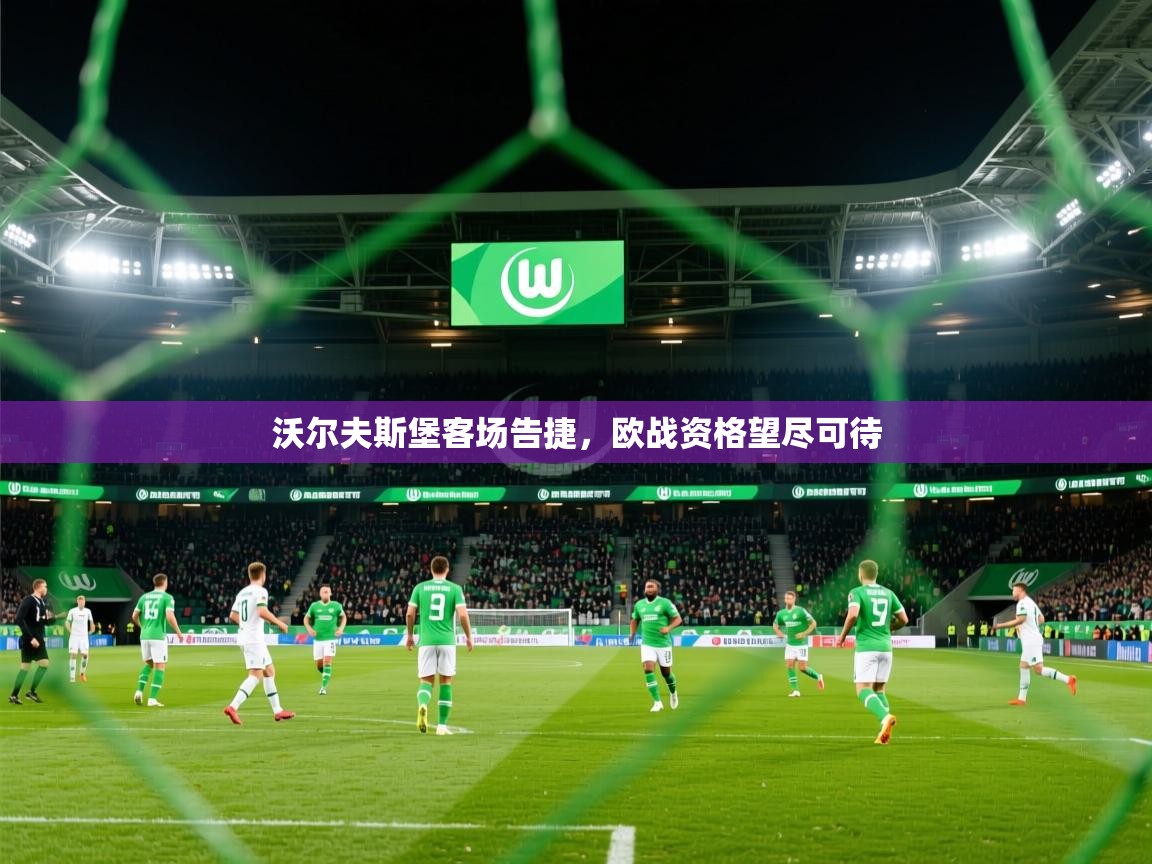 2025乐鱼体育网址沃尔夫斯堡客场告捷,欧战资格望尽可待