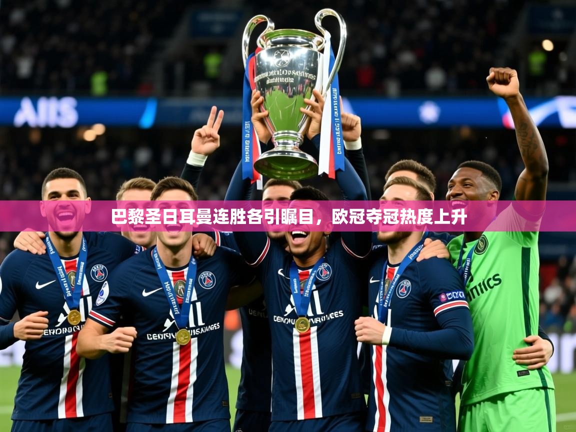 2025乐鱼体育在线巴黎圣日耳曼连胜各引瞩目,欧冠夺冠热度上升