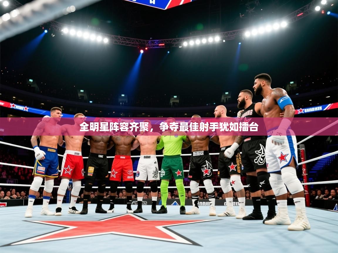 2025乐鱼体育app官网登录入口全明星阵容齐聚,争夺最佳射手犹如擂台