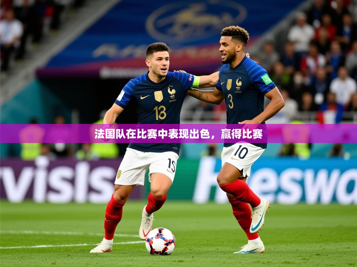2025乐鱼体育app登录入口法国队在比赛中表现出色,赢得比赛