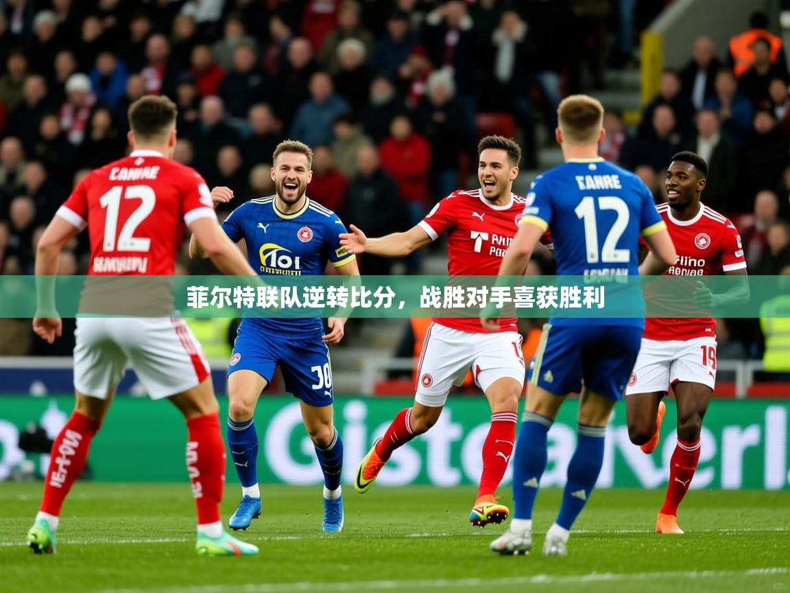 2025乐鱼体育app下载官网(中国)菲尔特联队逆转比分,战胜对手喜获胜利