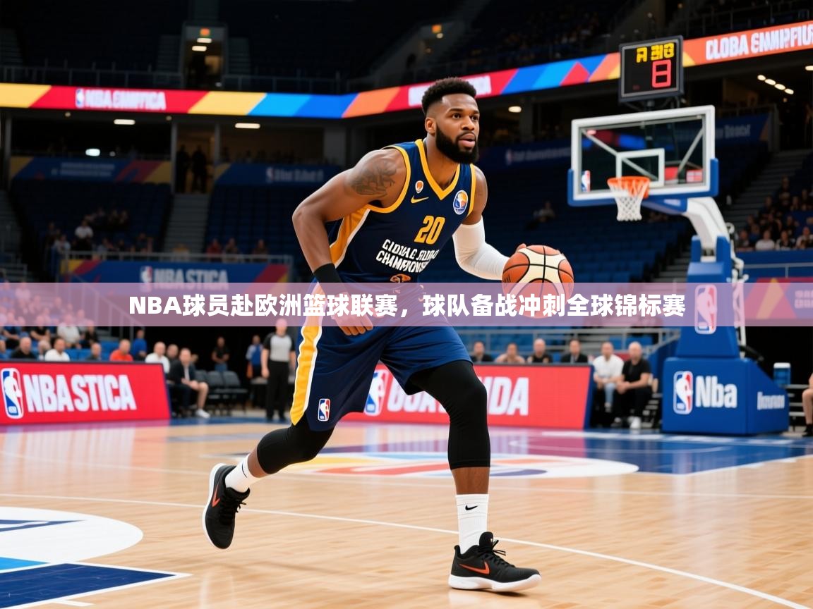 2025乐鱼体育在线下载NBA球员赴欧洲篮球联赛,球队备战冲刺全球锦标赛