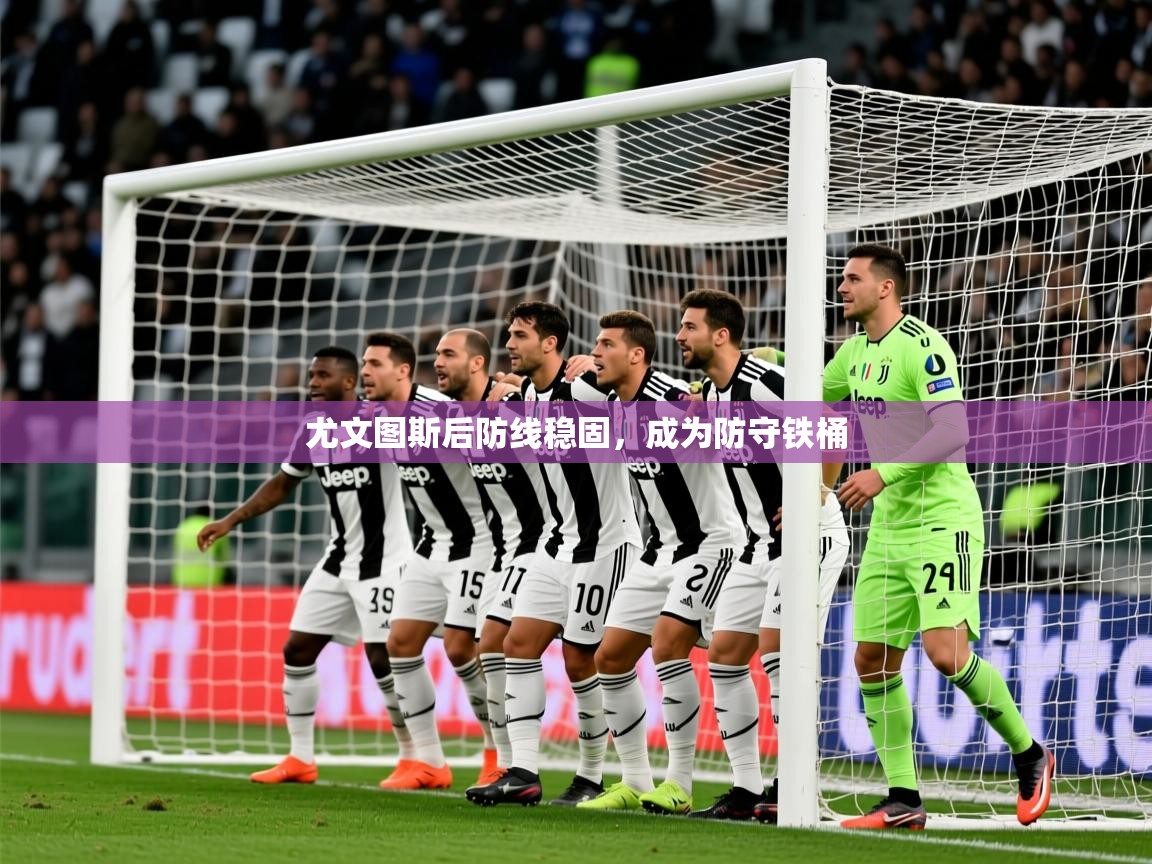 2025乐鱼体育在线入口尤文图斯后防线稳固,成为防守铁桶