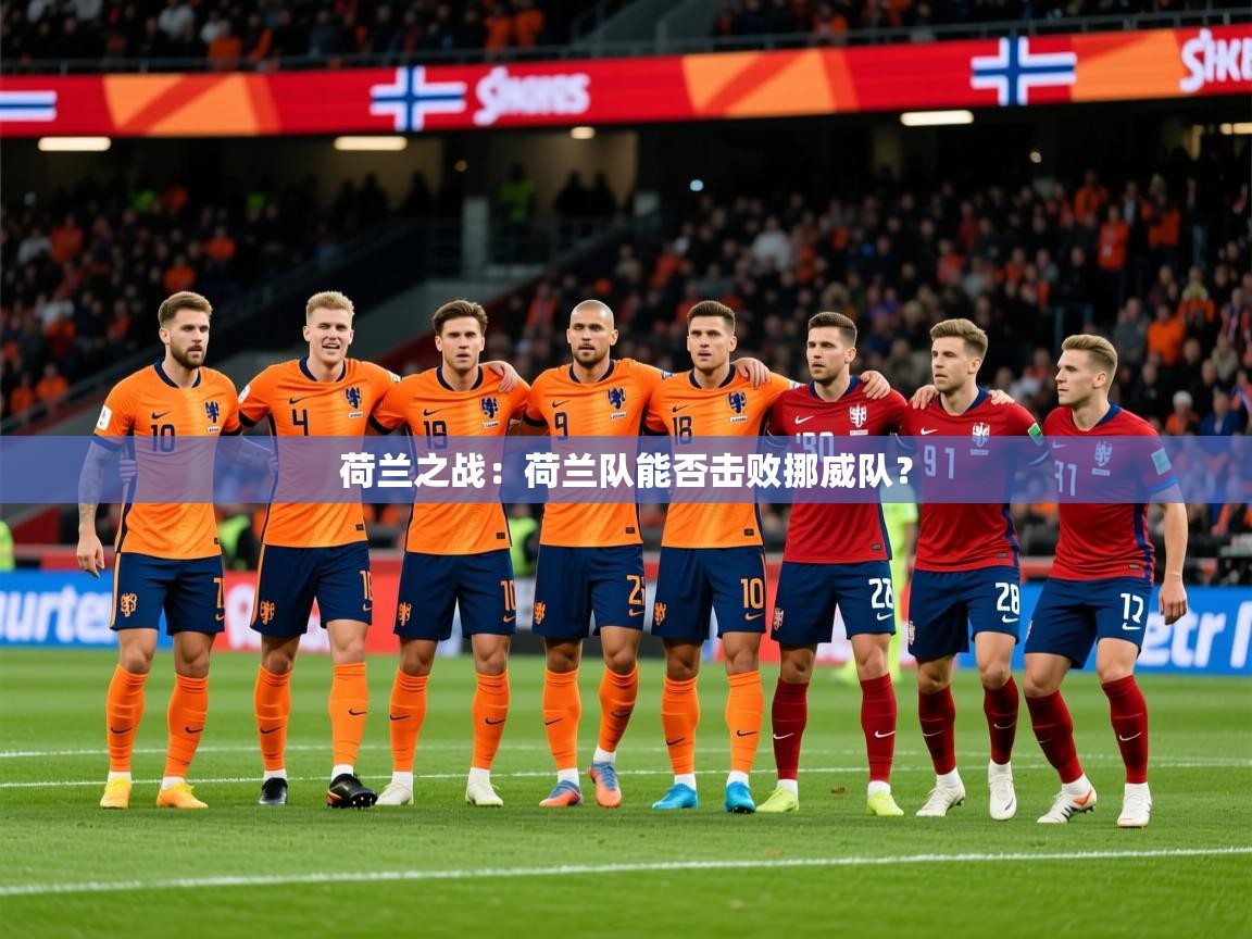 2025乐鱼体育登录网页入口荷兰之战：荷兰队能否击败挪威队？
