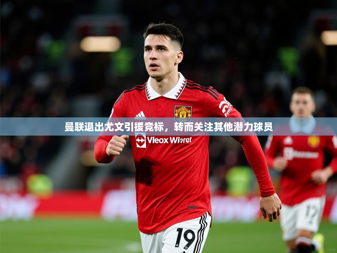 2025乐鱼体育入口登录官网app曼联退出尤文引援竞标,转而关注其他潜力球员 第4张