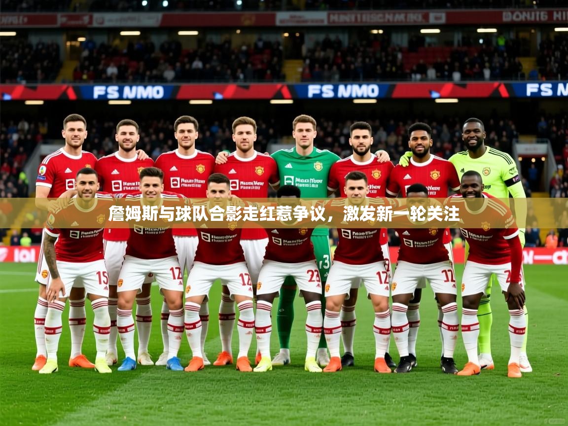 2025乐鱼体育网站入口詹姆斯与球队合影走红惹争议,激发新一轮关注 第1张