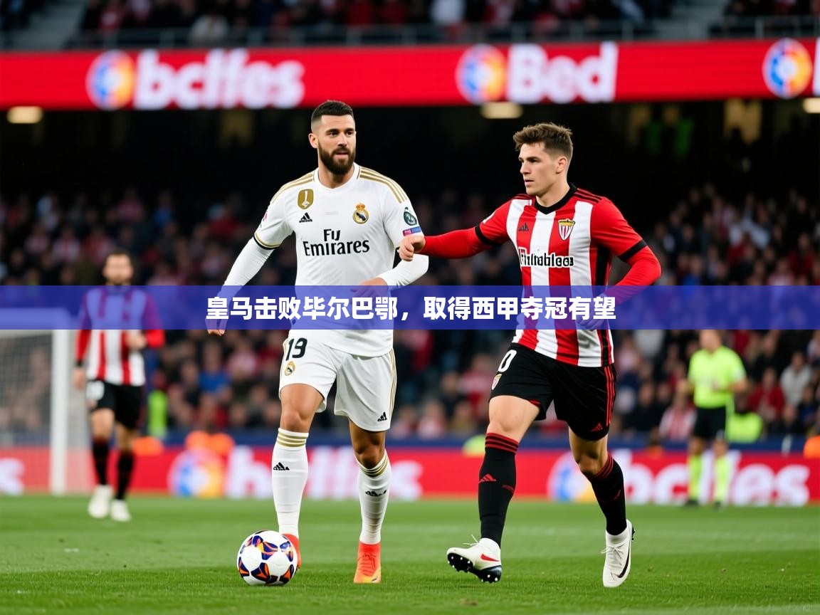2025乐鱼体育app下载官网(中国)皇马击败毕尔巴鄂,取得西甲夺冠有望 第2张