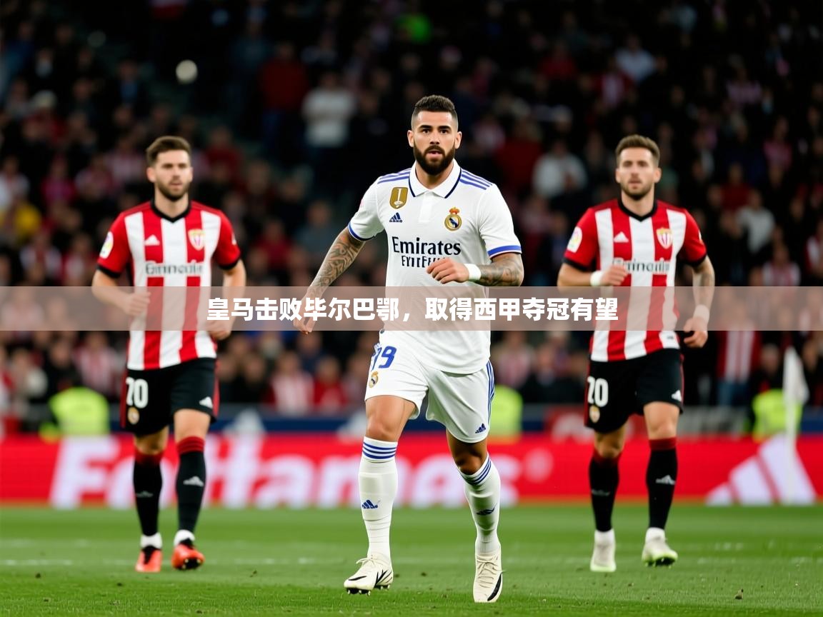 2025乐鱼体育app下载官网(中国)皇马击败毕尔巴鄂,取得西甲夺冠有望 第4张