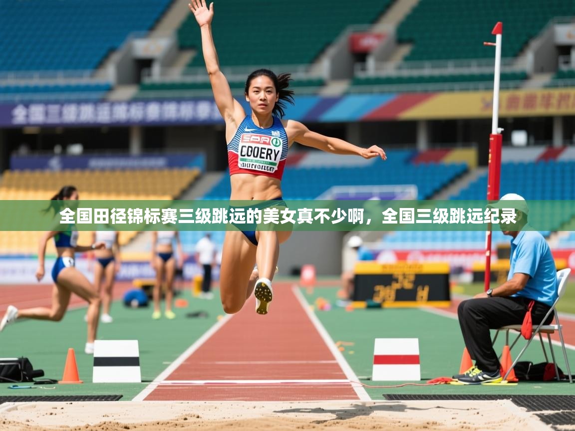 2025乐鱼体育 vip 注册全国田径锦标赛三级跳远的美女真不少啊，全国三级跳远纪录