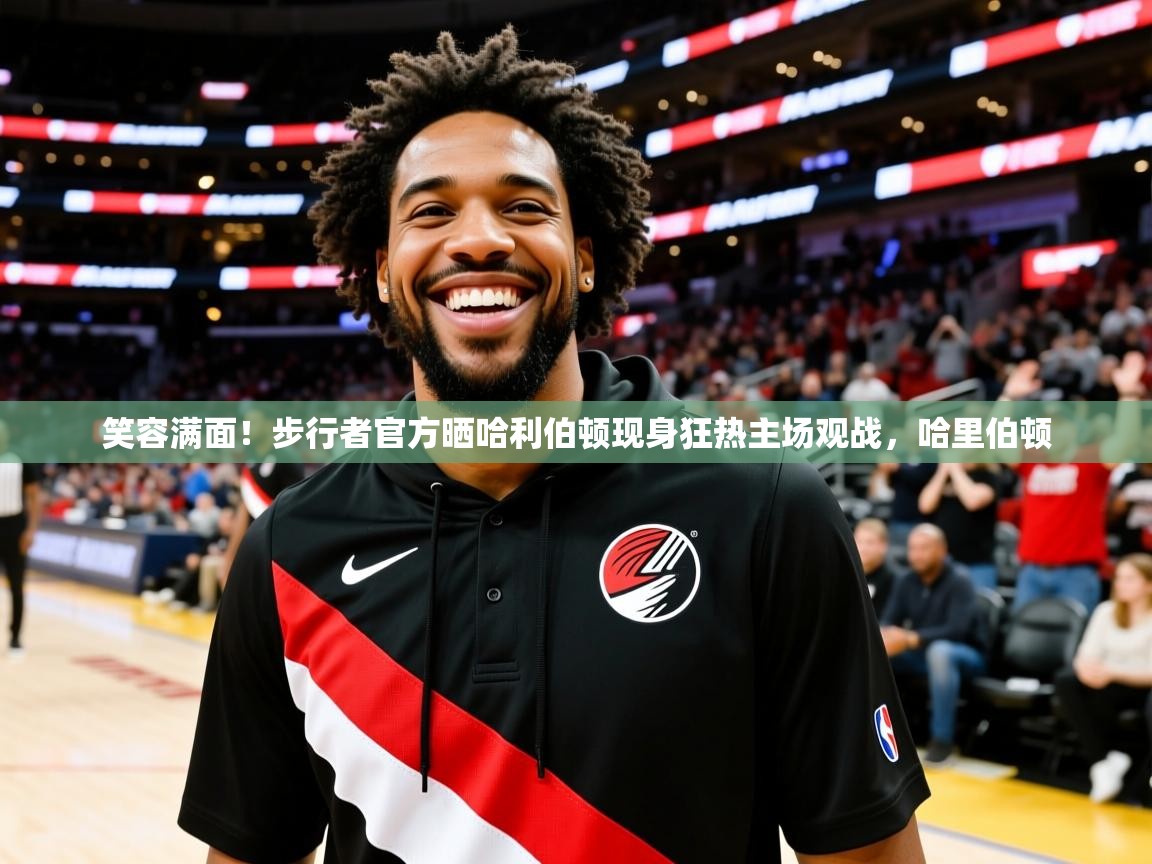 2025乐鱼体育app官网登录入口笑容满面!步行者官方晒哈利伯顿现身狂热主场观战,哈里伯顿