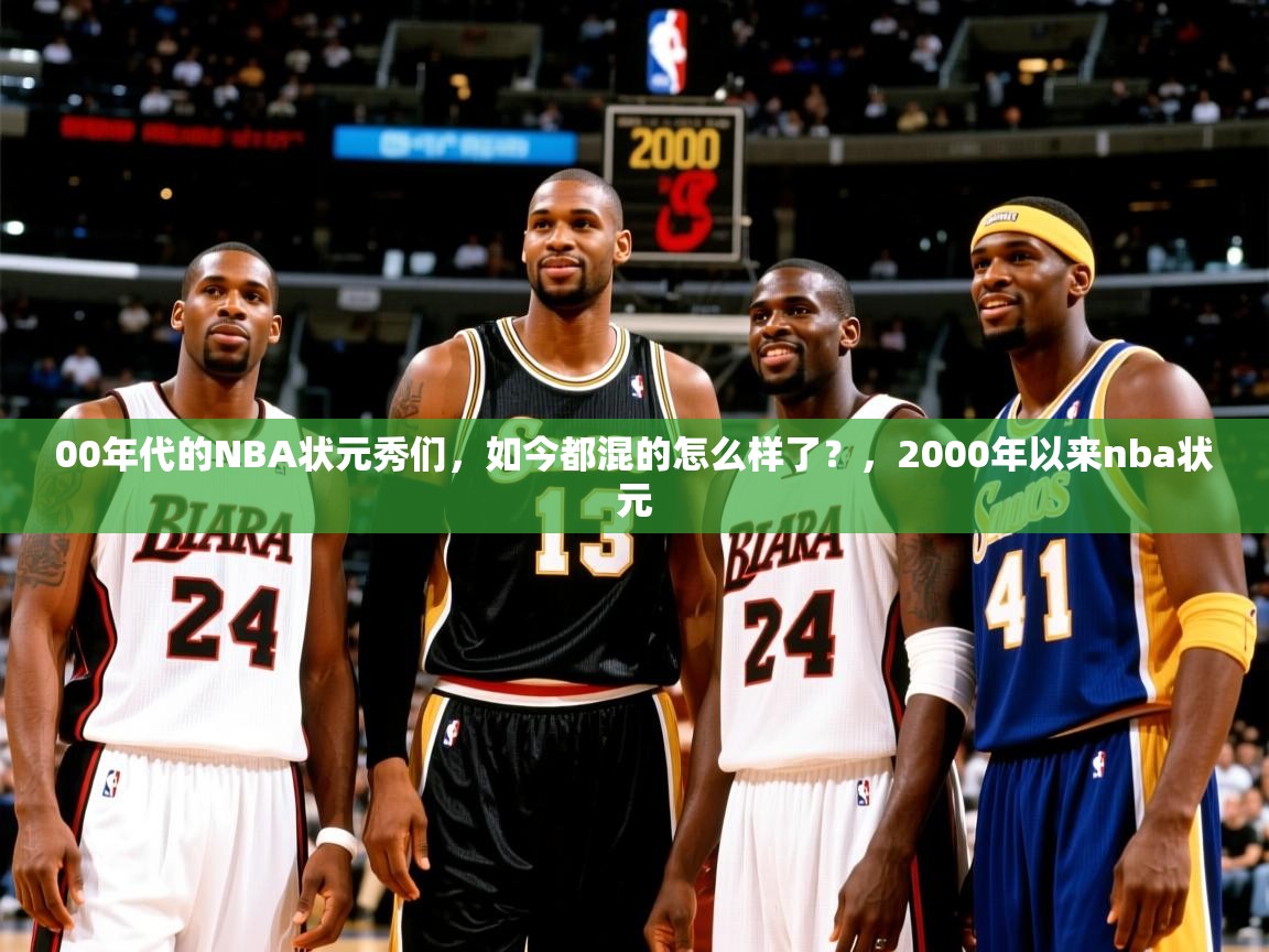2025乐鱼体育app00年代的NBA状元秀们，如今都混的怎么样了？，2000年以来nba状元  第1张