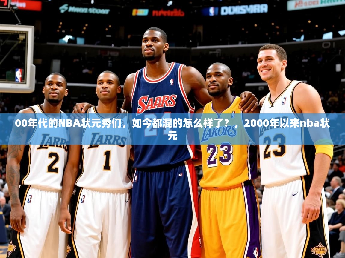 2025乐鱼体育app00年代的NBA状元秀们，如今都混的怎么样了？，2000年以来nba状元  第3张