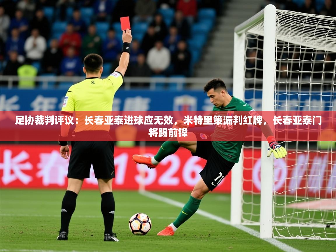 2025乐鱼体育在线官网足协裁判评议：长春亚泰进球应无效，米特里策漏判红牌，长春亚泰门将踢前锋  第1张