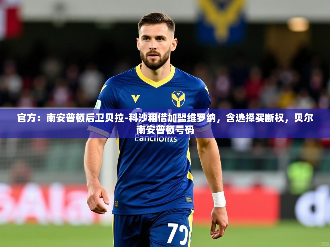 2025乐鱼体育登录网页入口官方：南安普顿后卫贝拉-科沙租借加盟维罗纳，含选择买断权，贝尔南安普顿号码  第1张