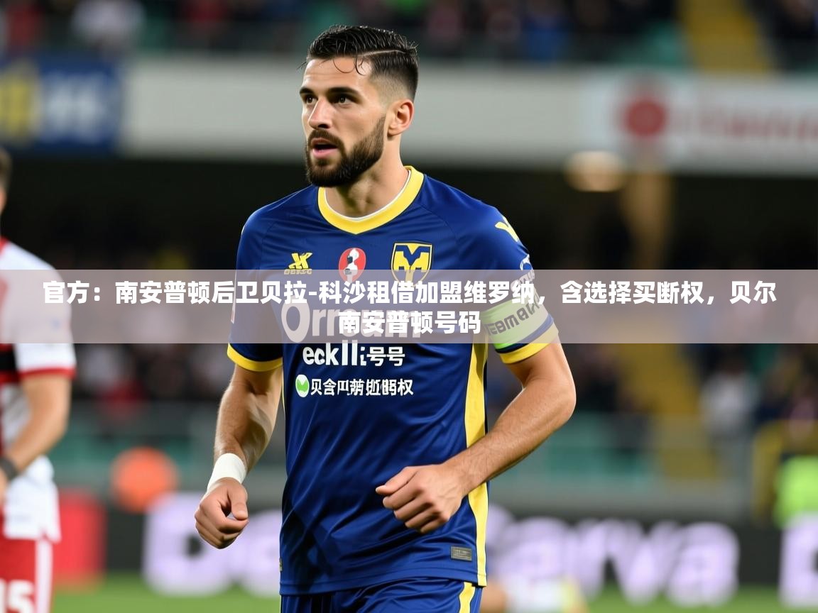 2025乐鱼体育登录网页入口官方：南安普顿后卫贝拉-科沙租借加盟维罗纳，含选择买断权，贝尔南安普顿号码  第3张