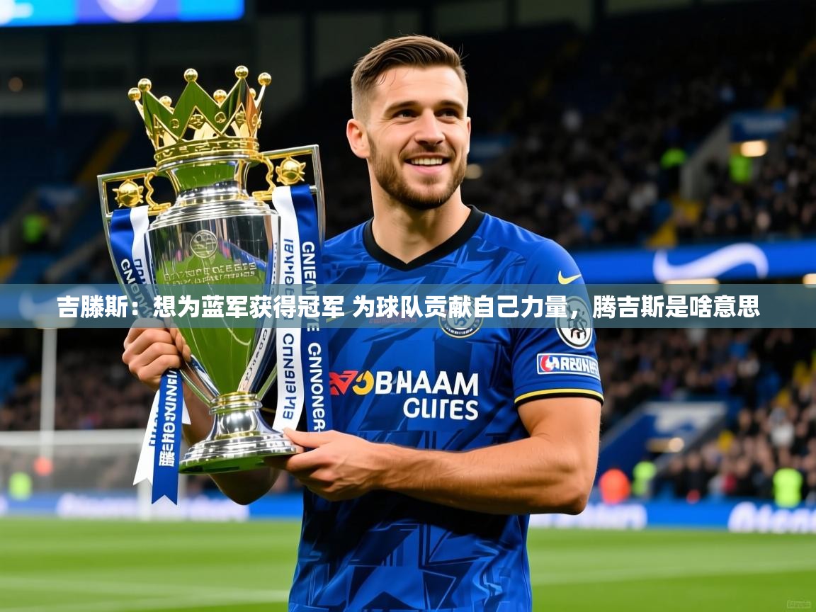 2025乐鱼体育官网吉滕斯：想为蓝军获得冠军 为球队贡献自己力量，腾吉斯是啥意思