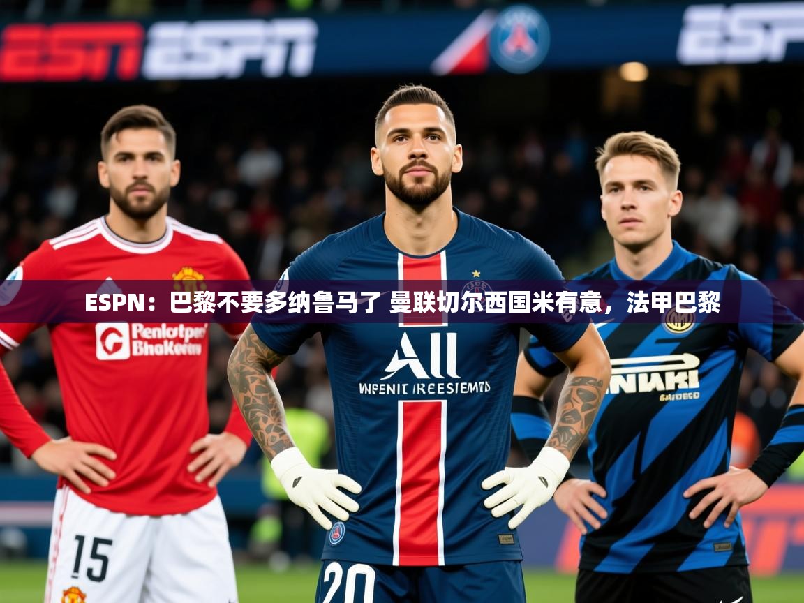 2025乐鱼体育app登录入口ESPN：巴黎不要多纳鲁马了 曼联切尔西国米有意，法甲巴黎