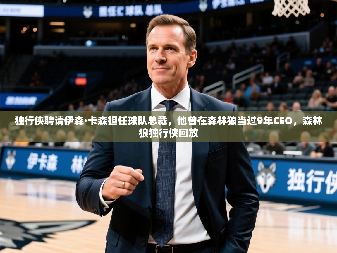 2025乐鱼体育app登录入口独行侠聘请伊森·卡森担任球队总裁，他曾在森林狼当过9年CEO，森林狼独行侠回放