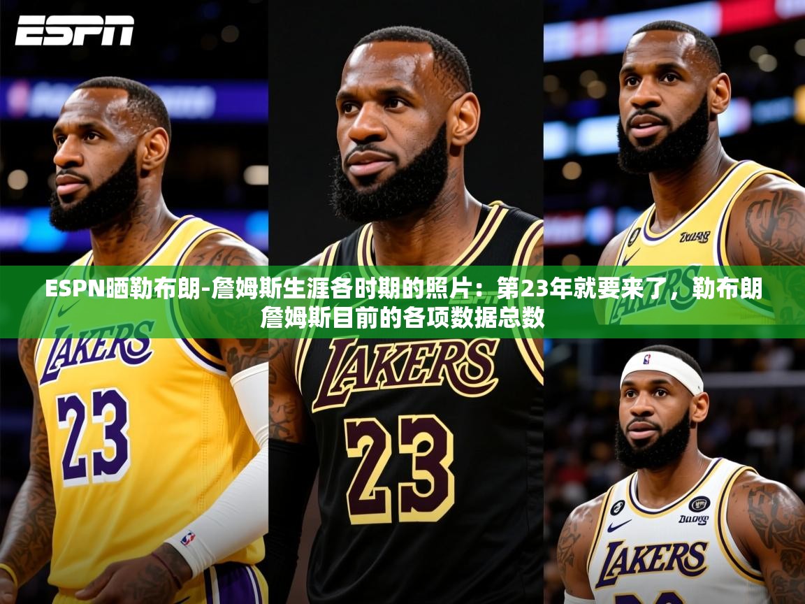 2025乐鱼体育在线登陆ESPN晒勒布朗-詹姆斯生涯各时期的照片：第23年就要来了，勒布朗詹姆斯目前的各项数据总数  第1张