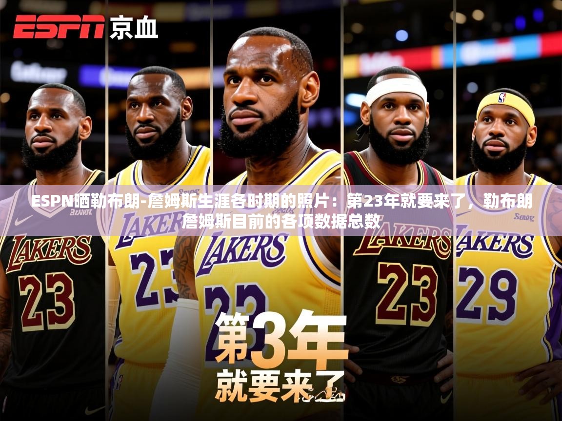 2025乐鱼体育在线登陆ESPN晒勒布朗-詹姆斯生涯各时期的照片：第23年就要来了，勒布朗詹姆斯目前的各项数据总数  第2张