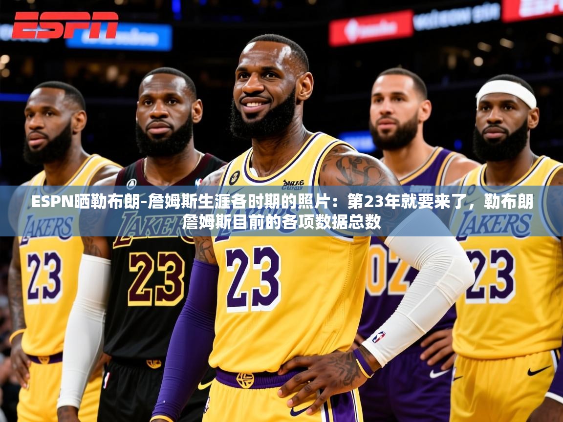 2025乐鱼体育在线登陆ESPN晒勒布朗-詹姆斯生涯各时期的照片：第23年就要来了，勒布朗詹姆斯目前的各项数据总数  第3张