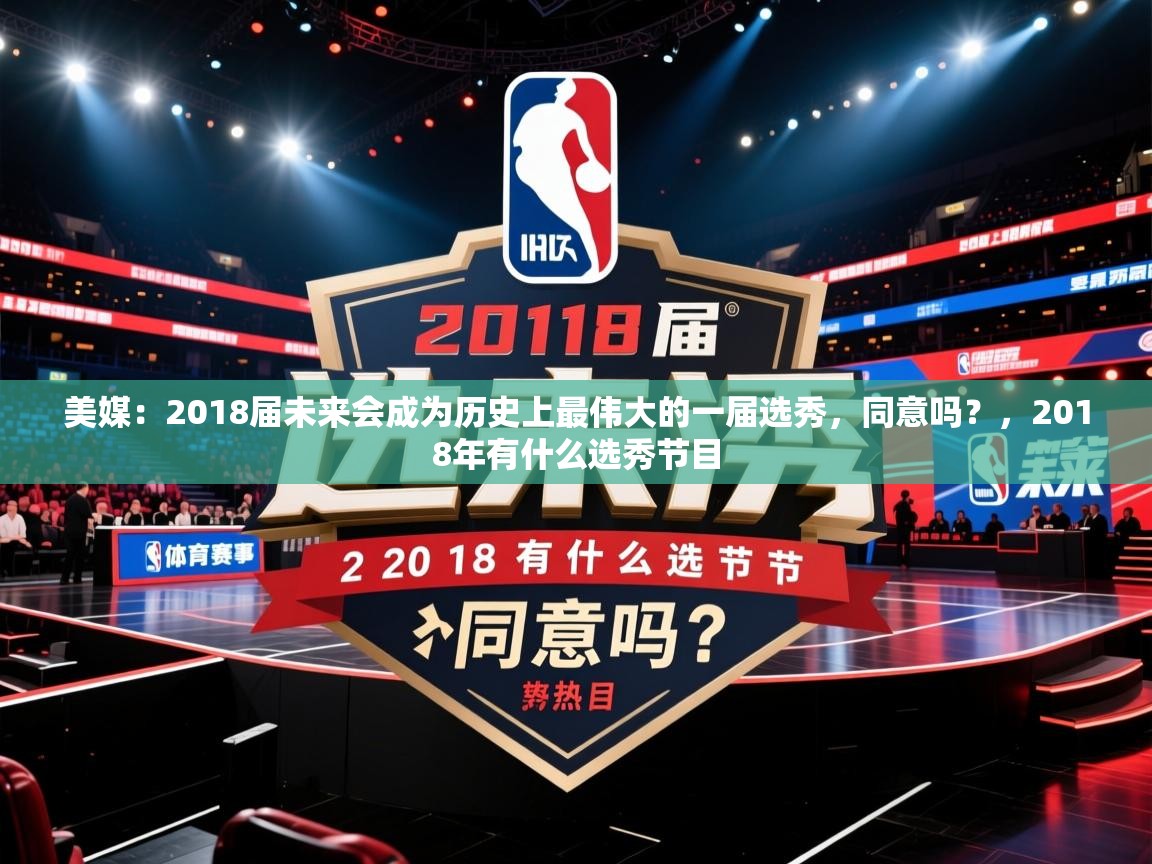 2025乐鱼体育app下载官网(中国)美媒:2018届未来会成为历史上最伟大的一届选秀,同意吗?,2018年有什么选秀节目 第1张