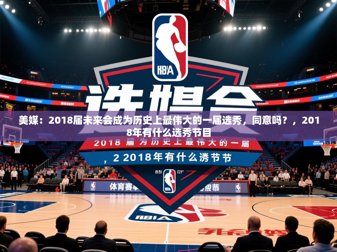 2025乐鱼体育app下载官网(中国)美媒:2018届未来会成为历史上最伟大的一届选秀,同意吗?,2018年有什么选秀节目 第2张