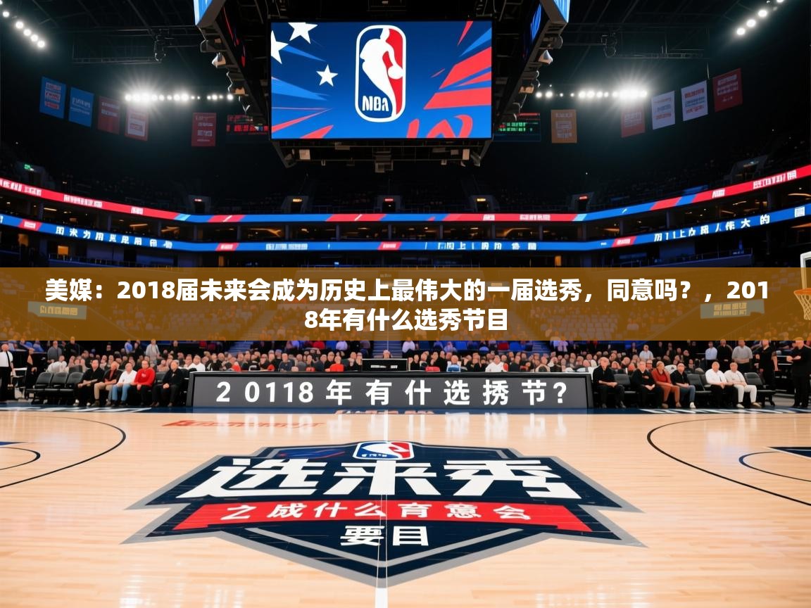 2025乐鱼体育app下载官网(中国)美媒:2018届未来会成为历史上最伟大的一届选秀,同意吗?,2018年有什么选秀节目 第4张