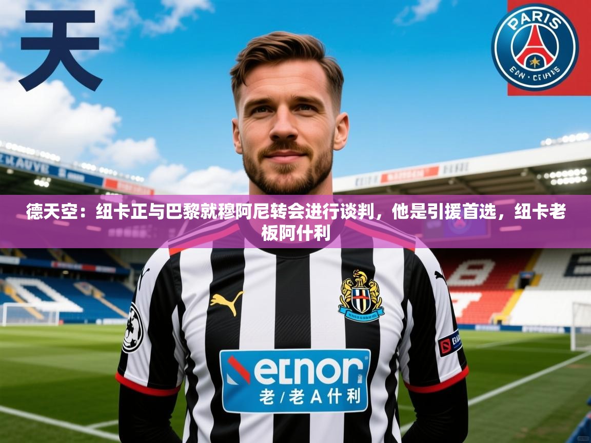 2025乐鱼体育在线网站德天空：纽卡正与巴黎就穆阿尼转会进行谈判，他是引援首选，纽卡老板阿什利  第2张
