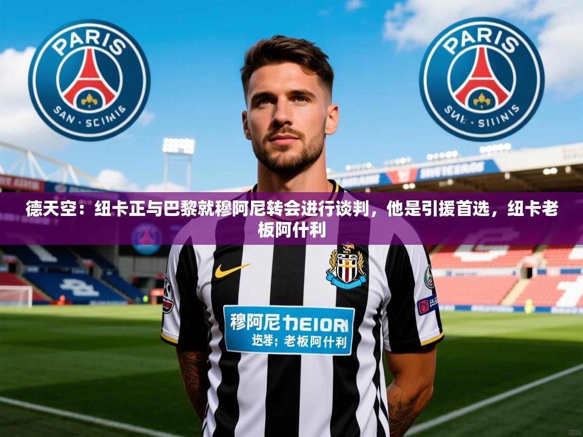 2025乐鱼体育在线网站德天空：纽卡正与巴黎就穆阿尼转会进行谈判，他是引援首选，纽卡老板阿什利  第3张