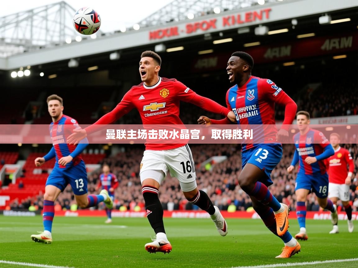 2026乐鱼体育在线曼联主场击败水晶宫，取得胜利  第1张
