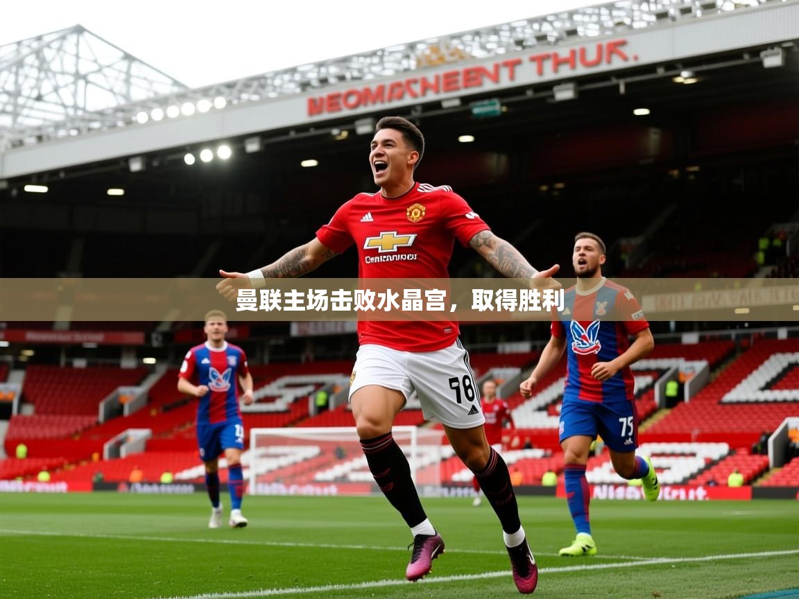 2026乐鱼体育在线曼联主场击败水晶宫，取得胜利  第3张