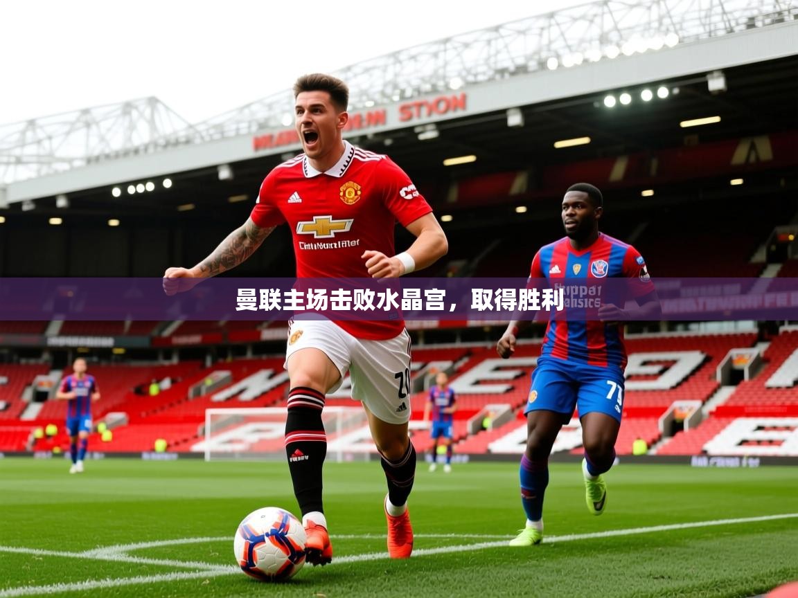 2026乐鱼体育在线曼联主场击败水晶宫，取得胜利  第4张