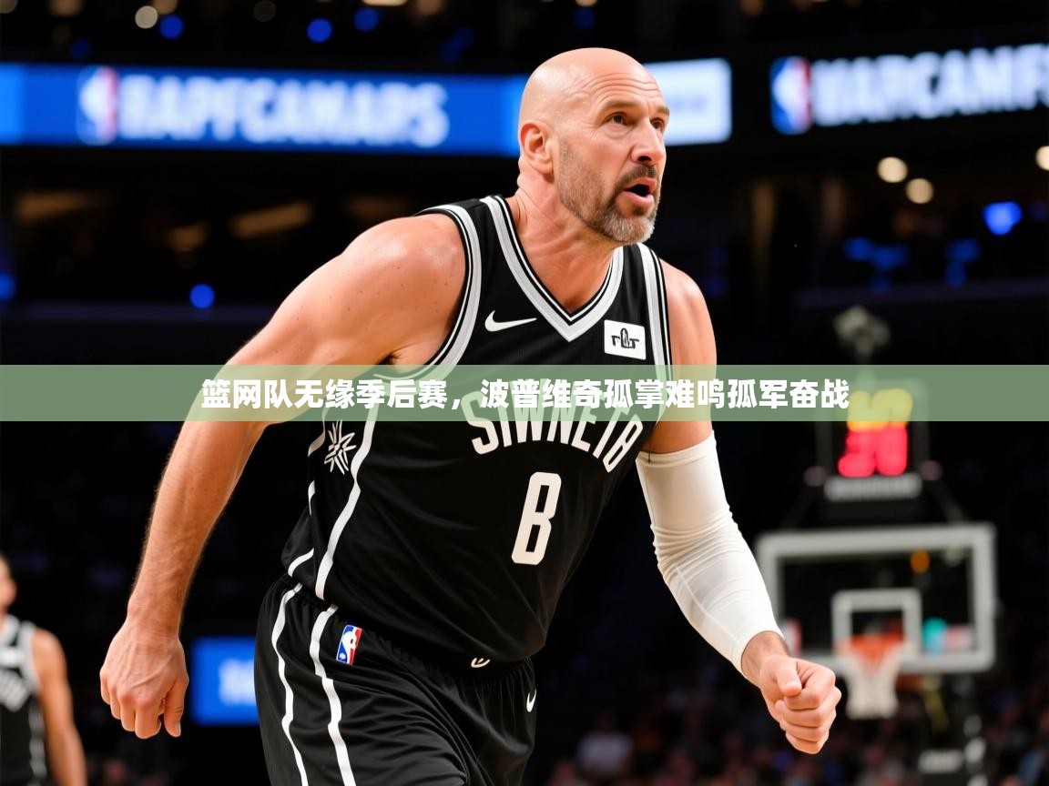 2026乐鱼体育在线篮网队无缘季后赛，波普维奇孤掌难鸣孤军奋战