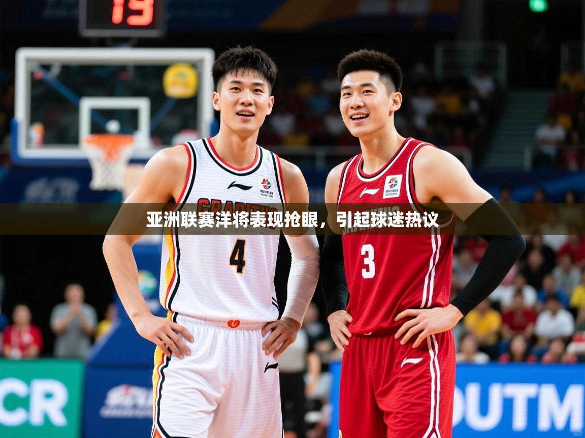 2026乐鱼体育在线登录亚洲联赛洋将表现抢眼，引起球迷热议