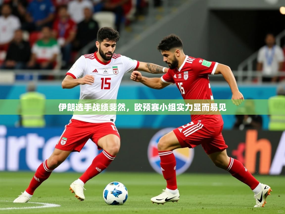 2026乐鱼体育在线网站伊朗选手战绩斐然，欧预赛小组实力显而易见
