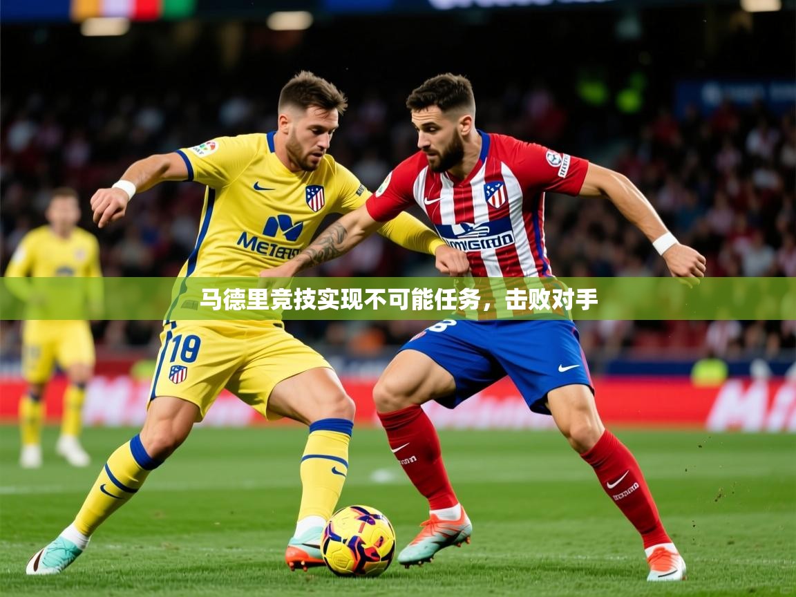 2026乐鱼体育官网马德里竞技实现不可能任务，击败对手