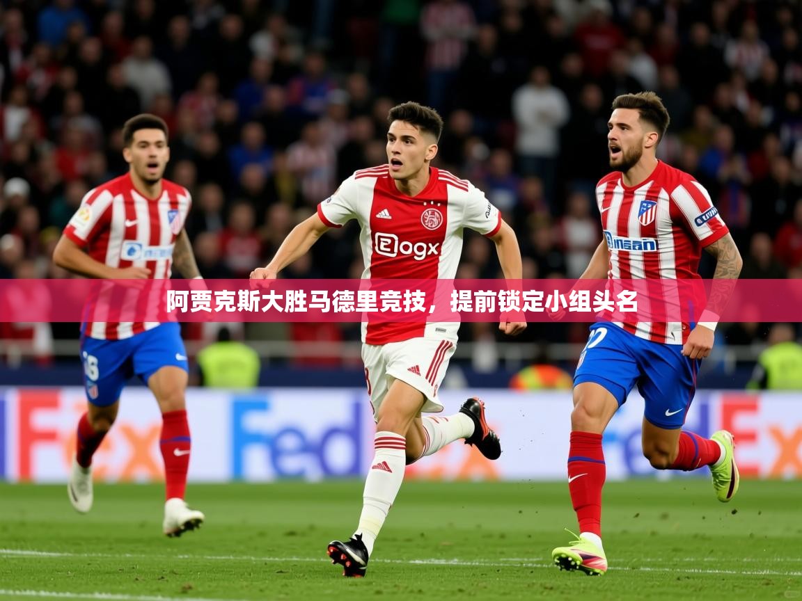 2026乐鱼体育app登录入口阿贾克斯大胜马德里竞技,提前锁定小组头名 第3张