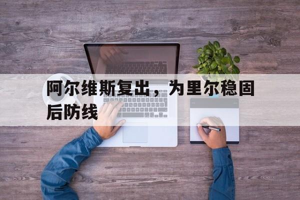 乐鱼体育入口-阿尔维斯复出，为里尔稳固后防线的简单介绍